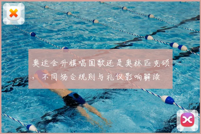 奥运会升旗唱国歌还是奥林匹克颂，不同场合规则与礼仪影响解读