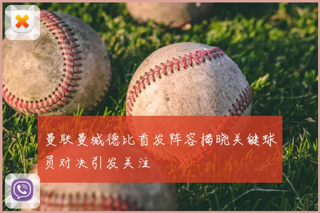 曼联曼城德比首发阵容揭晓关键球员对决引发关注