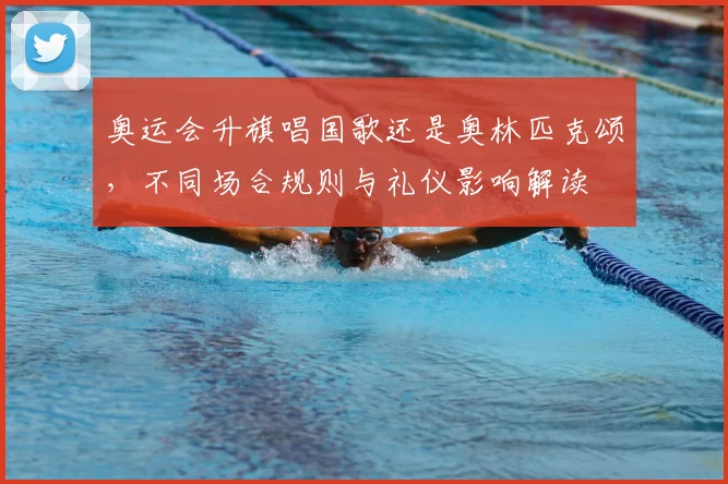 奥运会升旗唱国歌还是奥林匹克颂，不同场合规则与礼仪影响解读