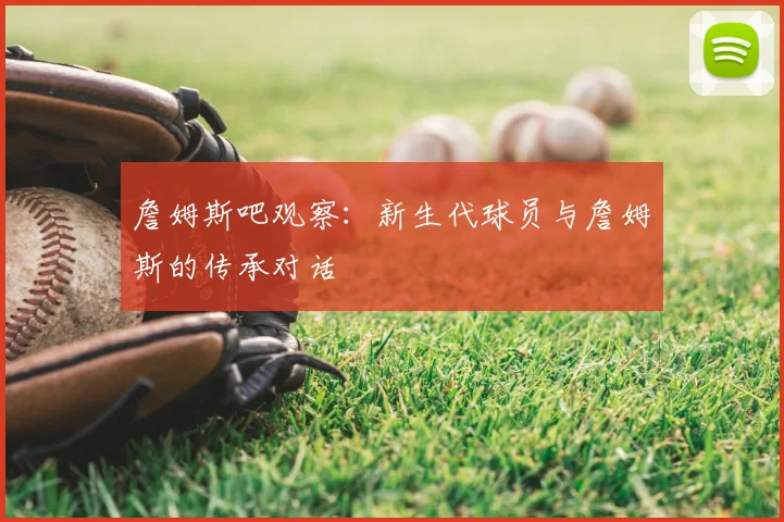 詹姆斯吧观察：新生代球员与詹姆斯的传承对话