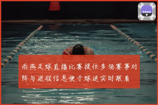 雨燕足球直播比赛提供多场赛事对阵与进程信息便于球迷实时跟看