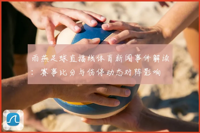 雨燕足球直播线体育新闻事件解读：赛事比分与伤停动态对阵影响