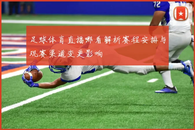 足球体育直播哪看解析赛程安排与观赛渠道变更影响
