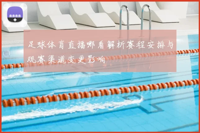 足球体育直播哪看解析赛程安排与观赛渠道变更影响
