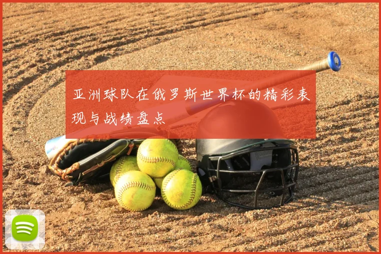 亚洲球队在俄罗斯世界杯的精彩表现与战绩盘点