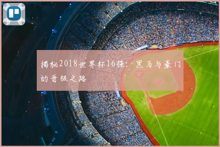揭秘2018世界杯16强：黑马与豪门的晋级之路
