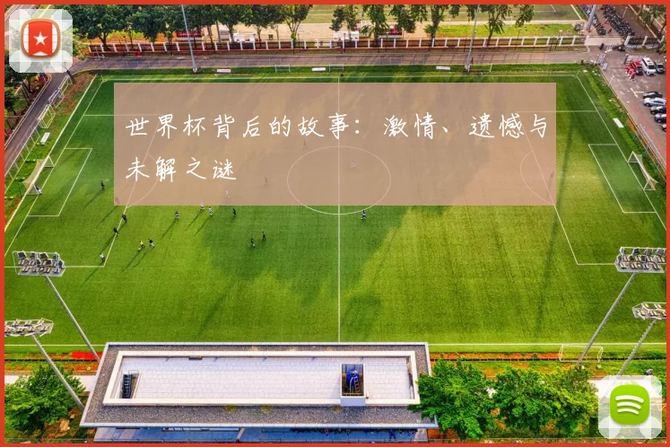 世界杯背后的故事：激情、遗憾与未解之谜