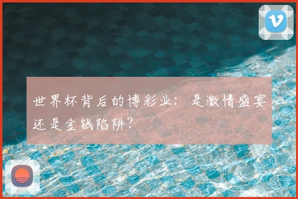 世界杯背后的博彩业：是激情盛宴还是金钱陷阱？