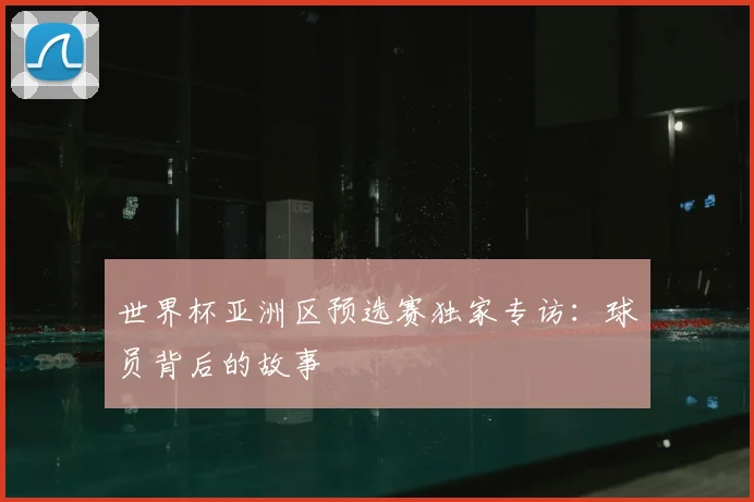 世界杯亚洲区预选赛独家专访：球员背后的故事