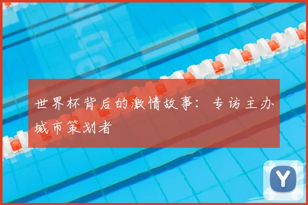世界杯背后的激情故事：专访主办城市策划者