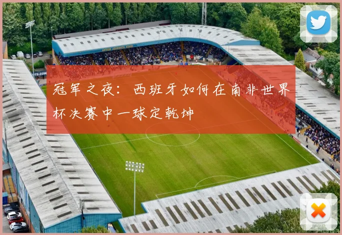 冠军之夜：西班牙如何在南非世界杯决赛中一球定乾坤