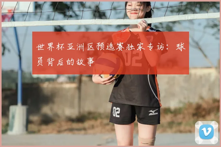 世界杯亚洲区预选赛独家专访：球员背后的故事