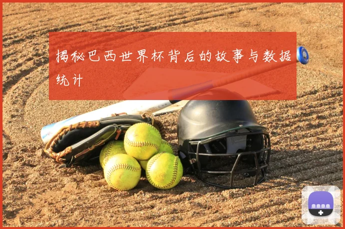 揭秘巴西世界杯背后的故事与数据统计