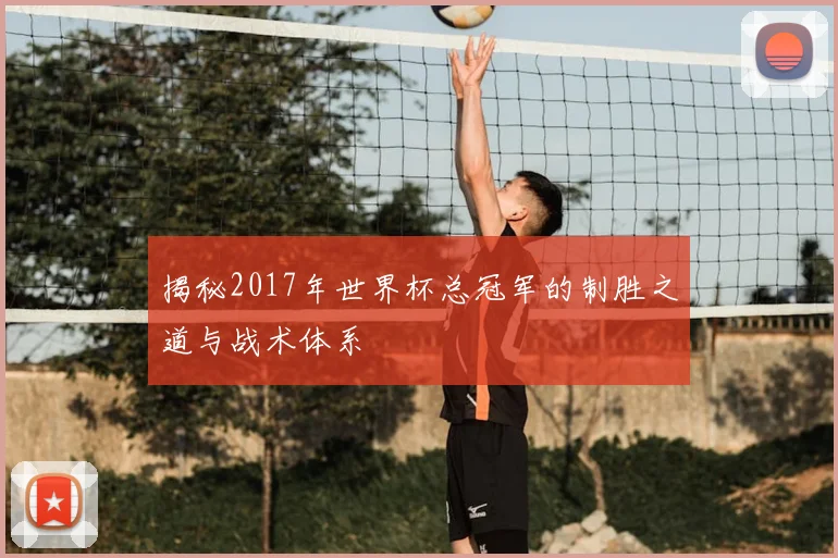 揭秘2017年世界杯总冠军的制胜之道与战术体系