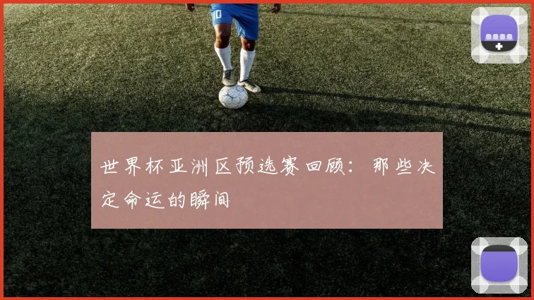 世界杯亚洲区预选赛回顾：那些决定命运的瞬间