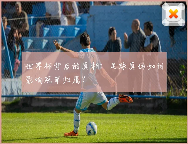 世界杯背后的真相：足球真伪如何影响冠军归属？
